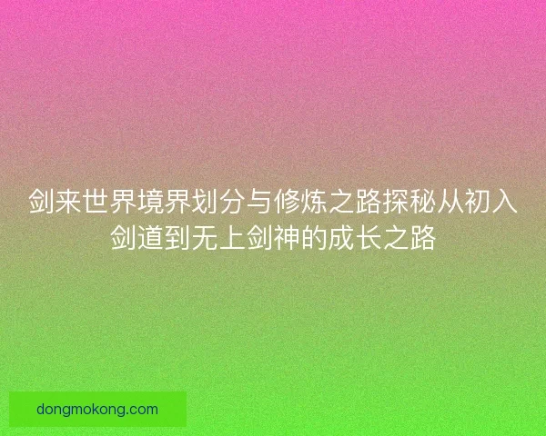 剑来世界境界划分与修炼之路探秘从初入剑道到无上剑神的成长之路
